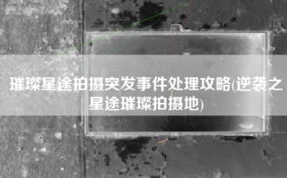 璀璨星途拍摄突发事件处理攻略(逆袭之星途璀璨拍摄地)