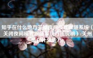 知乎在什么地方关掉夜间模式跟随系统（关闭夜间模式跟随系统方法说明）(关州是在什么地方)