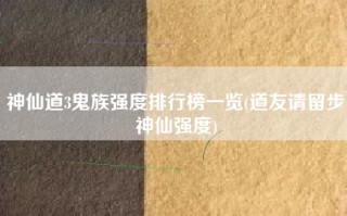 神仙道3鬼族强度排行榜一览(道友请留步神仙强度)