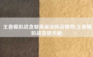 王者模拟战贪婪高星流阵容推荐(王者模拟战贪婪天赋)