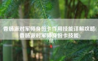 香肠派对军师身份卡作用技能详解攻略(香肠派对军师身份卡技能)
