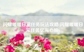 闪耀暖暖日常任务玩法攻略(闪耀暖暖日常任务忆海心阶)