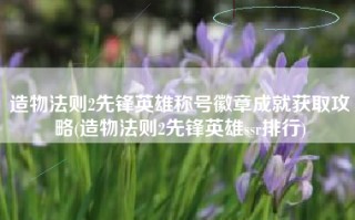 造物法则2先锋英雄称号徽章成就获取攻略(造物法则2先锋英雄ssr排行)