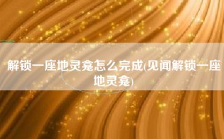 解锁一座地灵龛怎么完成(见闻解锁一座地灵龛)