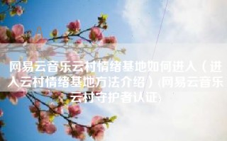 网易云音乐云村情绪基地如何进入（进入云村情绪基地方法介绍）(网易云音乐云村守护者认证)