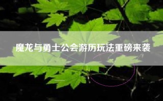 魔龙与勇士公会游历玩法重磅来袭
