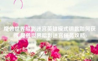 魔兽世界暗影迷宫英雄模式钥匙如何获得(魔兽世界暗影迷宫任务攻略)