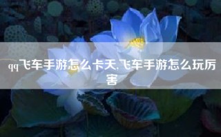 qq飞车手游怎么卡天,飞车手游怎么玩厉害