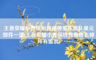 王者荣耀小乔缤纷独角兽重庆狼队星元部件一览(王者荣耀小乔缤纷独角兽去掉所有服装)