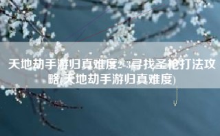 天地劫手游归真难度2-3寻找圣枪打法攻略(天地劫手游归真难度)