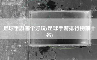 足球手游哪个好玩(足球手游排行榜前十名)