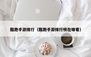 酷跑手游排行（酷跑手游排行榜在哪看）