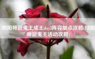 阴阳师超鬼王成王day3阵容加点攻略(阴阳师超鬼王活动攻略)
