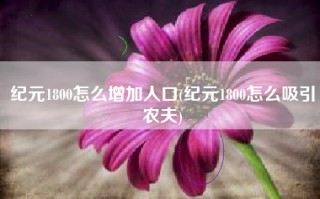 纪元1800怎么增加人口(纪元1800怎么吸引农夫)