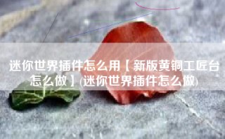迷你世界插件怎么用【新版黄铜工匠台怎么做】(迷你世界插件怎么做)