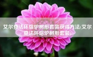 艾尔登法环熔炉树形套装获得方法(艾尔登法环熔炉树形套装)