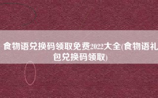 食物语兑换码领取免费2022大全(食物语礼包兑换码领取)