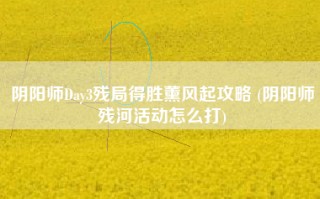 阴阳师Day3残局得胜薰风起攻略 (阴阳师残河活动怎么打)