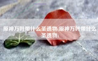 原神万叶带什么圣遗物(原神万叶带什么圣遗物)