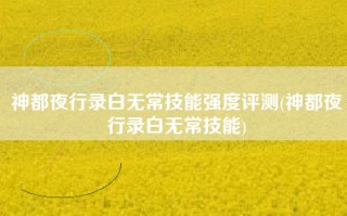 神都夜行录白无常技能强度评测(神都夜行录白无常技能)