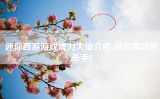 迷你西游游戏虎力大仙介绍(超级星战的杀手)