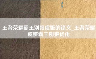 王者荣耀霸王别姬虞姬的铭文_王者荣耀虞姬霸王别姬优化