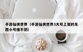 手游仙侠世界（手游仙侠世界3大号上架的东西小号搜不到）