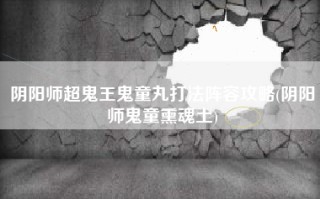 阴阳师超鬼王鬼童丸打法阵容攻略(阴阳师鬼童熏魂土)