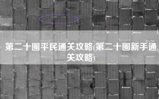 第二十圈平民通关攻略(第二十圈新手通关攻略)