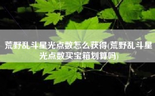 荒野乱斗星光点数怎么获得(荒野乱斗星光点数买宝箱划算吗)