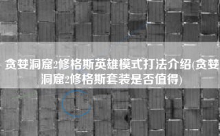 贪婪洞窟2修格斯英雄模式打法介绍(贪婪洞窟2修格斯套装是否值得)
