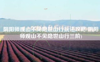 阴阳师观山不见隐世山行玩法攻略(阴阳师观山不见隐世山行三阶)