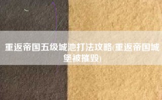 重返帝国五级城池打法攻略(重返帝国城堡被摧毁)