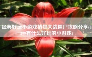 经典好玩小游戏植物大战僵尸攻略分享(4399有什么好玩的小游戏)