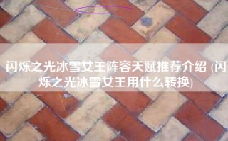 闪烁之光冰雪女王阵容天赋推荐介绍 (闪烁之光冰雪女王用什么转换)