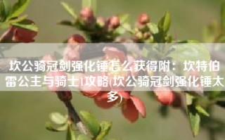 坎公骑冠剑强化锤怎么获得附：坎特伯雷公主与骑士1攻略(坎公骑冠剑强化锤太多)