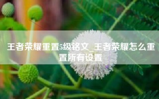 王者荣耀重置5级铭文_王者荣耀怎么重置所有设置