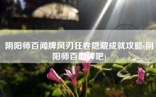 阴阳师百闻牌风刃狂卷隐藏成就攻略(阴阳师百闻牌吧)