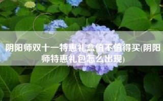 阴阳师双十一特惠礼盒值不值得买(阴阳师特惠礼包怎么出现)