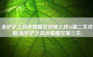 金铲铲之战冰霜魔女双城之战S6第二关攻略(金铲铲之战冰霜魔女第三关)