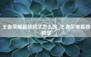 王者荣耀赢政铭文怎么出_王者荣耀嬴政教学