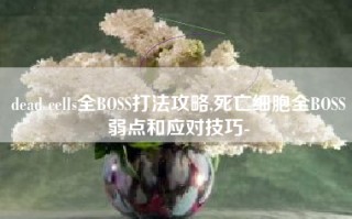 dead cells全BOSS打法攻略,死亡细胞全BOSS弱点和应对技巧-