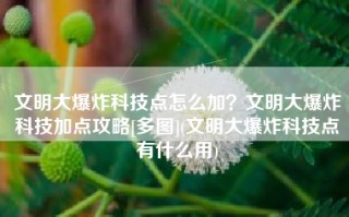 文明大爆炸科技点怎么加？文明大爆炸科技加点攻略[多图](文明大爆炸科技点有什么用)