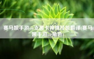 赛马娘手游ssr支援卡神鹰技能翻译(赛马娘手游ssr角色)