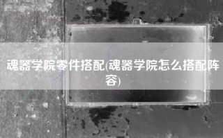 魂器学院零件搭配(魂器学院怎么搭配阵容)