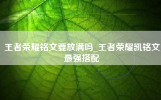 王者荣耀铭文要放满吗_王者荣耀凯铭文最强搭配