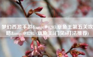 梦幻西游手游&#8203;章鱼王第五关攻略&#8203;(章鱼王5门见6打法推荐)