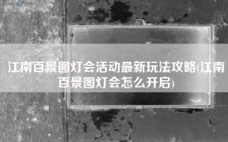 江南百景图灯会活动最新玩法攻略(江南百景图灯会怎么开启)