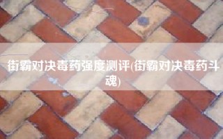 街霸对决毒药强度测评(街霸对决毒药斗魂)