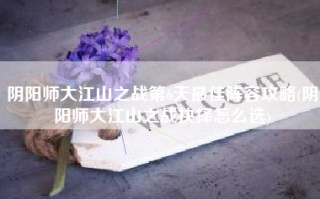 阴阳师大江山之战第6天最佳阵容攻略(阴阳师大江山之战抉择怎么选)